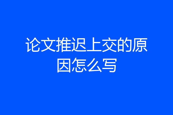 论文推迟上交的原因怎么写