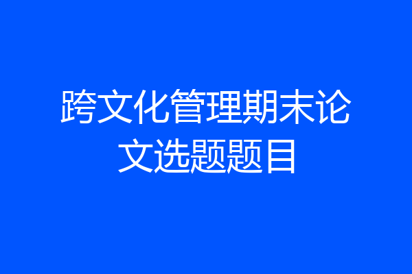 跨文化管理期末论文选题题目