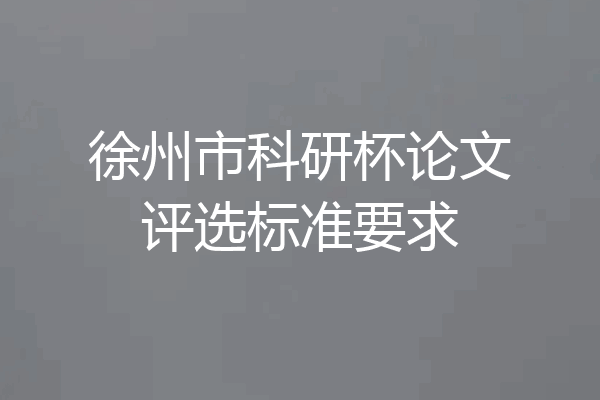 徐州市科研杯论文评选标准要求