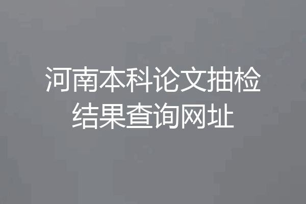 河南本科论文抽检结果查询网址