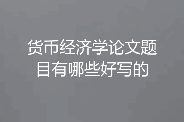 货币经济学论文题目有哪些好写的
