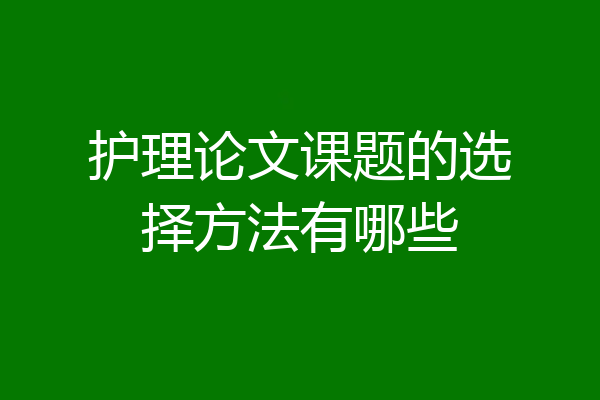 护理论文课题的选择方法有哪些