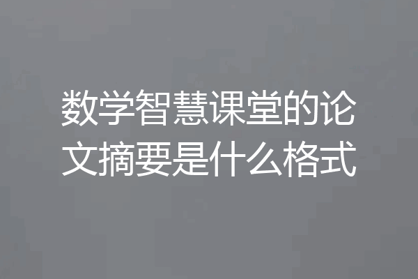 数学智慧课堂的论文摘要是什么格式