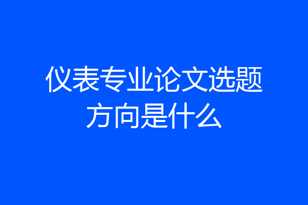 仪表专业论文选题方向是什么