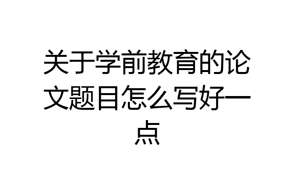 关于学前教育的论文题目怎么写好一点