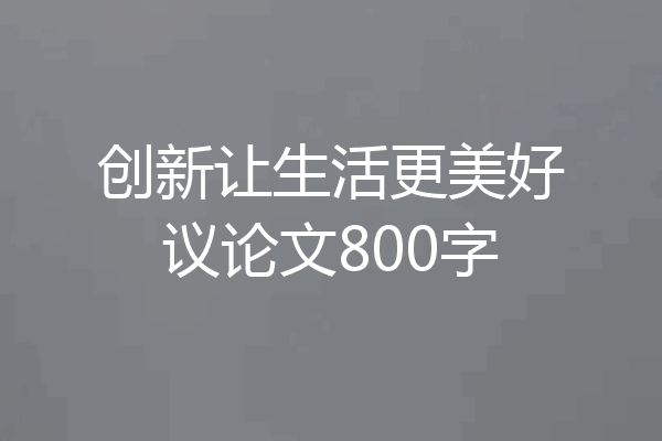 创新让生活更美好议论文800字