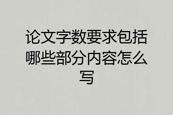 论文字数要求包括哪些部分内容怎么写