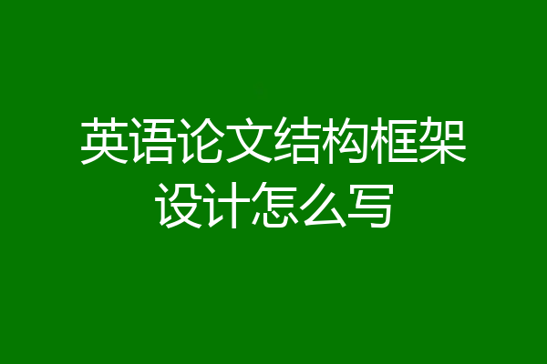英语论文结构框架设计怎么写