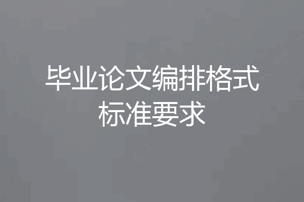 毕业论文编排格式标准要求