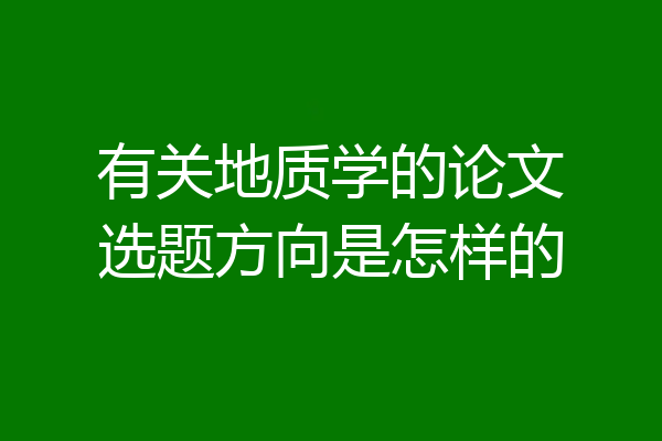 有关地质学的论文选题方向是怎样的