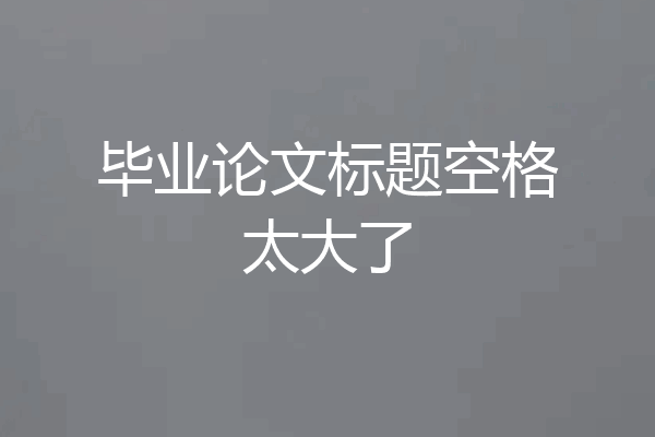 毕业论文标题空格太大了