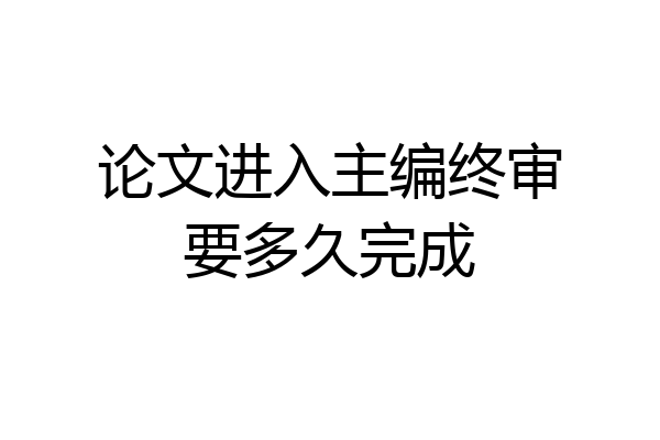 论文进入主编终审要多久完成