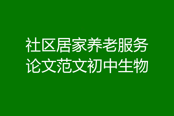 社区居家养老服务论文范文初中生物
