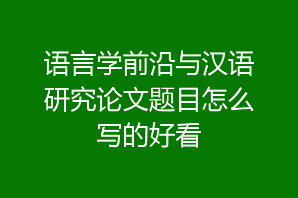 语言学前沿与汉语研究论文题目怎么写的好看