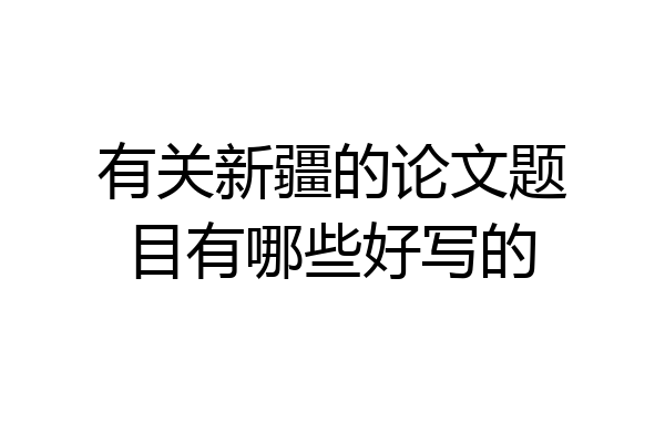 有关新疆的论文题目有哪些好写的