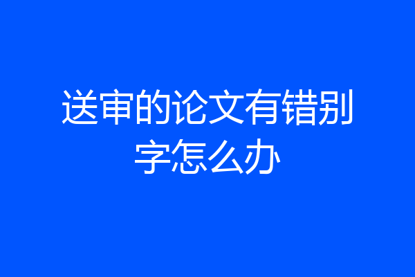 送审的论文有错别字怎么办
