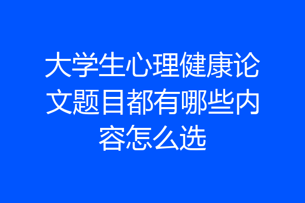 大学生心理健康论文题目都有哪些内容怎么选