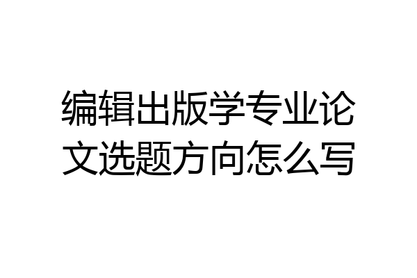 编辑出版学专业论文选题方向怎么写