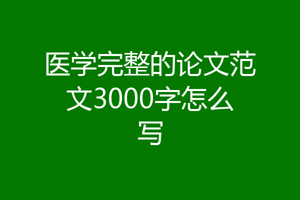 医学完整的论文范文3000字怎么写