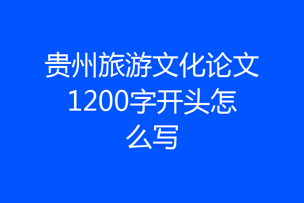 贵州旅游文化论文1200字开头怎么写