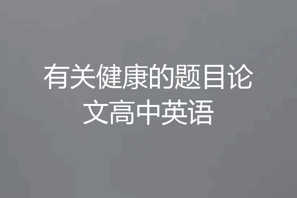 有关健康的题目论文高中英语