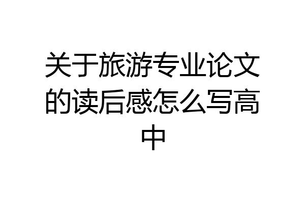 关于旅游专业论文的读后感怎么写高中