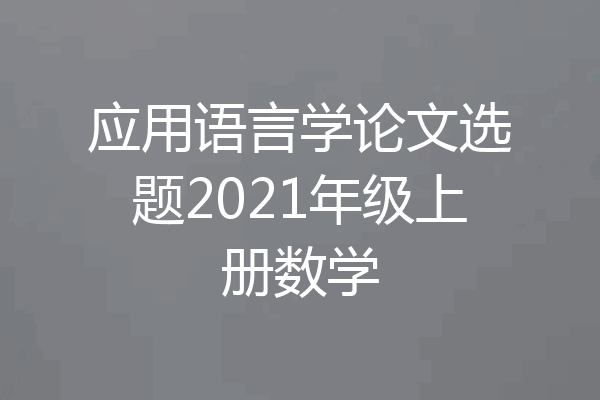 应用语言学论文选题2021年级上册数学