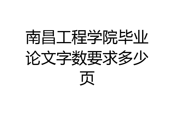 南昌工程学院毕业论文字数要求多少页