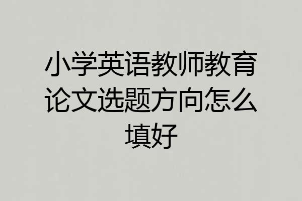 小学英语教师教育论文选题方向怎么填好