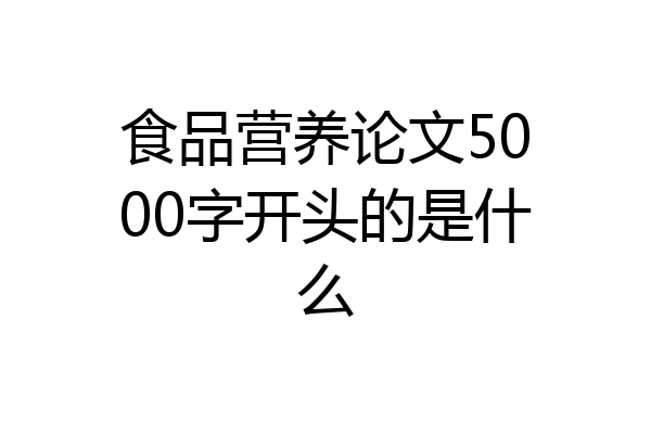 食品营养论文5000字开头的是什么