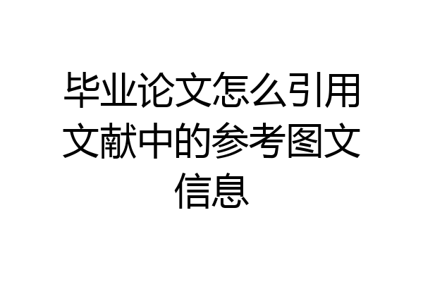 毕业论文怎么引用文献中的参考图文信息