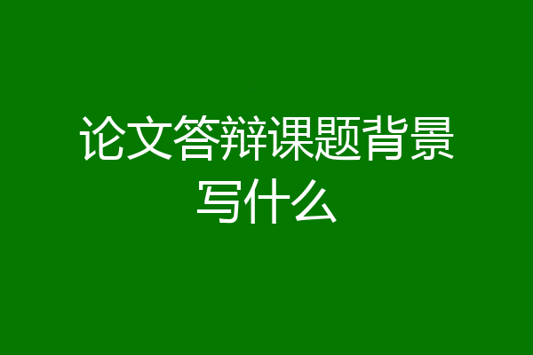论文答辩课题背景写什么