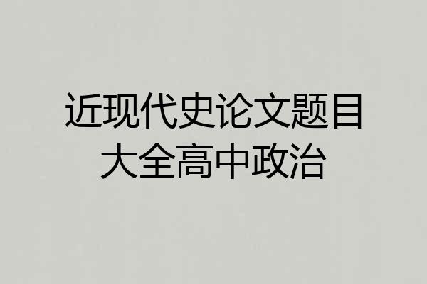 近现代史论文题目大全高中政治