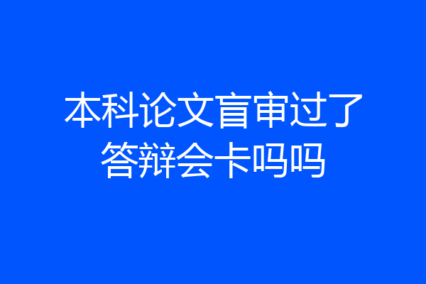 本科论文盲审过了答辩会卡吗吗