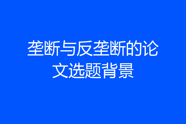 垄断与反垄断的论文选题背景