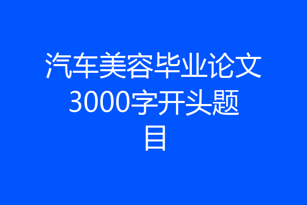 汽车美容毕业论文3000字开头题目