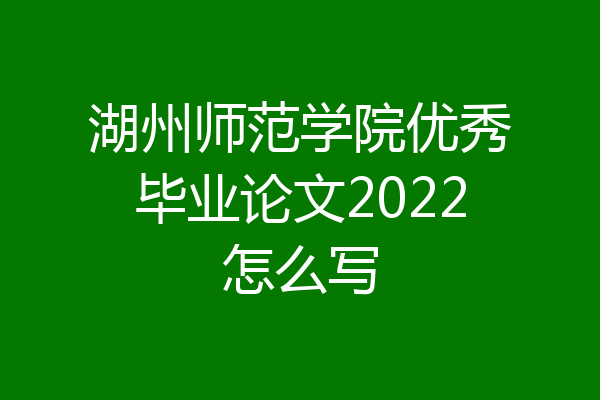 湖州师范学院优秀毕业论文2022怎么写