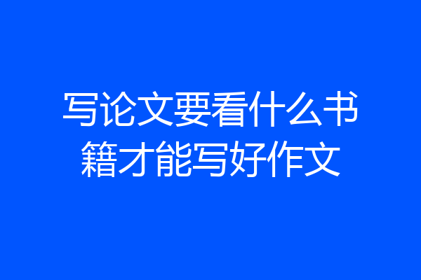 写论文要看什么书籍才能写好作文