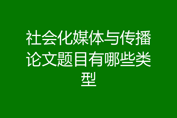 社会化媒体与传播论文题目有哪些类型