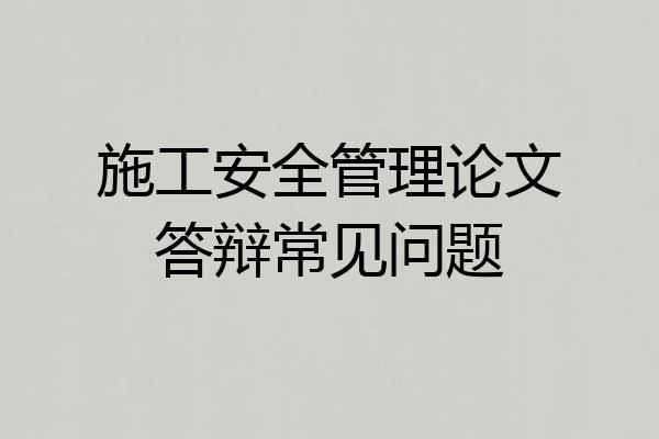 施工安全管理论文答辩常见问题