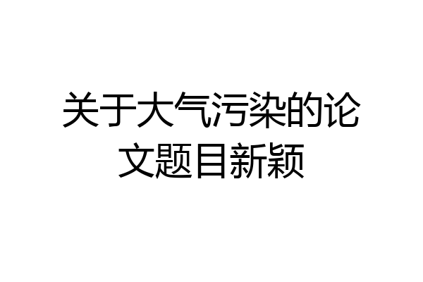 关于大气污染的论文题目新颖