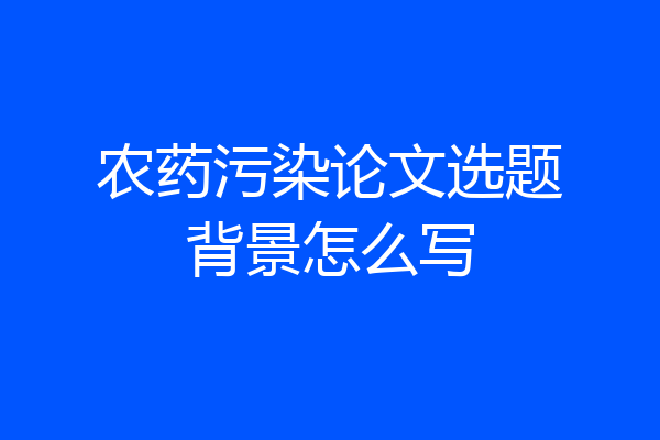 农药污染论文选题背景怎么写