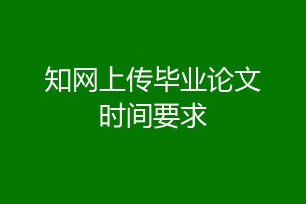知网上传毕业论文时间要求