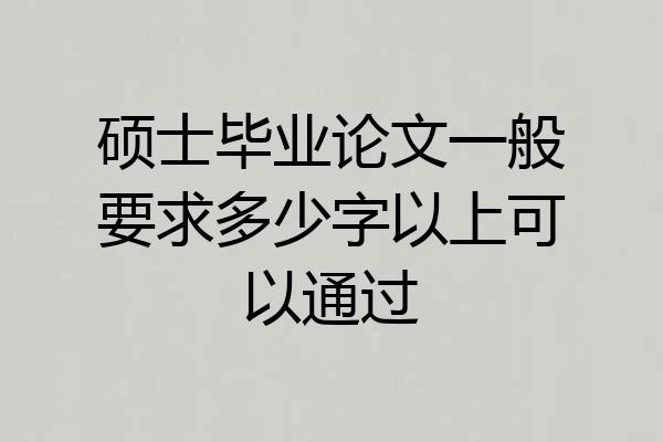 硕士毕业论文一般要求多少字以上可以通过