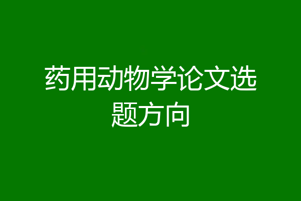 药用动物学论文选题方向
