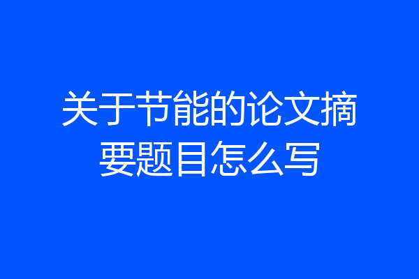 关于节能的论文摘要题目怎么写
