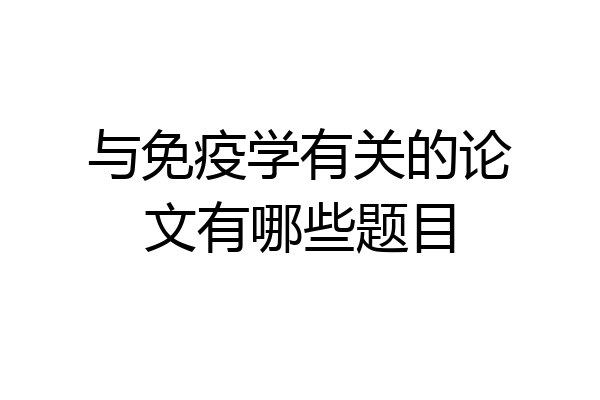 与免疫学有关的论文有哪些题目