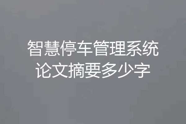 智慧停车管理系统论文摘要多少字