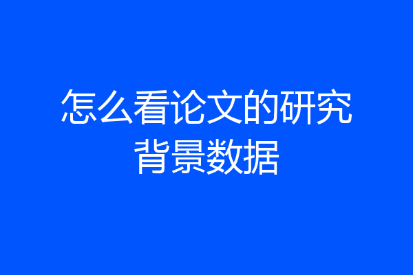 怎么看论文的研究背景数据