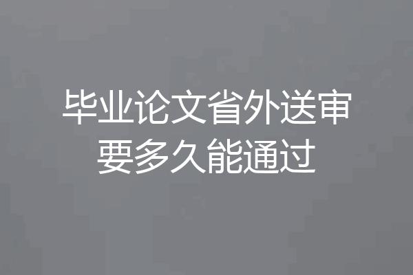 毕业论文省外送审要多久能通过